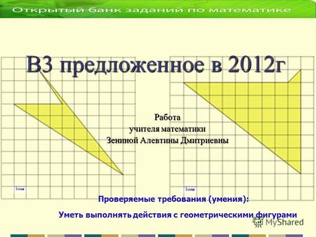 В3 предложенное в 2012г Работа учителя математики Зениной Алевтины Дмитриевны Уметь выполнять действия с геометрическими фигурами Проверяемые требования.