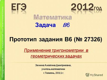 Применение тригонометрии в геометрических задачах Задача B 6 Зенина Алевтина Дмитриевна, учитель математики г.Тюмень, 2011 г. Прототип задания B6 ( 27326)