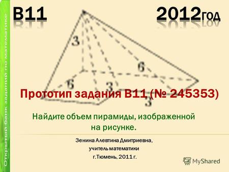 Прототип задания B11 ( 245353) Зенина Алевтина Дмитриевна, учитель математики г.Тюмень, 2011 г. Найдите объем пирамиды, изображенной на рисунке.