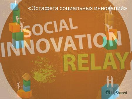 «Эстафета социальных инноваций». Образовательный проект, направленный на повышение мотивации и готовности учащихся 15 - 18 лет к созданию новаторских.