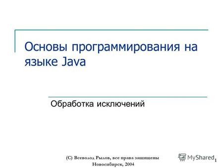 Новосибирск, 2004 (С) Всеволод Рылов, все права защищены 1 Основы программирования на языке Java Обработка исключений.