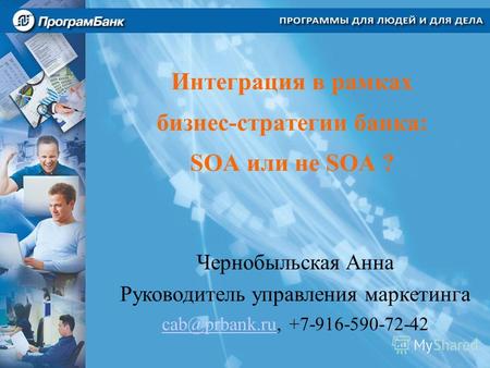 Интеграция в рамках бизнес-стратегии банка: SOA или не SOA ? Чернобыльская Анна Руководитель управления маркетинга cab@prbank.rucab@prbank.ru, +7-916-590-72-42.