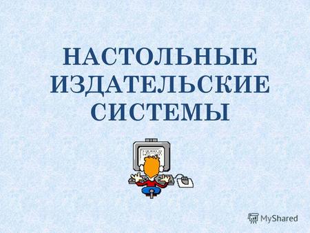 НАСТОЛЬНЫЕ ИЗДАТЕЛЬСКИЕ СИСТЕМЫ. Настольная издательская система Desktop publishing АппаратныеПрограммные подготовкисоздания Печатная продукция, готовая.