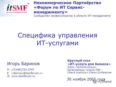 30 ноября 2007 года Игорь Баринов M +7(495)723-3747 E I.Barinov@itsmforum.ru W www.itsmforum.ru Cпецифика управления ИТ-услугами Некоммерческое Партнёрство.