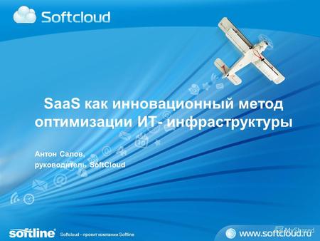 Softcloud – проект компании Softline SaaS как инновационный метод оптимизации ИТ- инфраструктуры Антон Салов, руководитель SoftCloud.