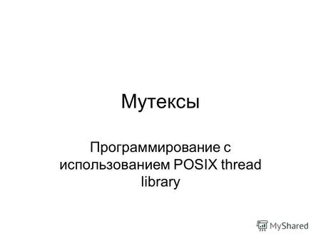 Мутексы Программирование с использованием POSIX thread library.