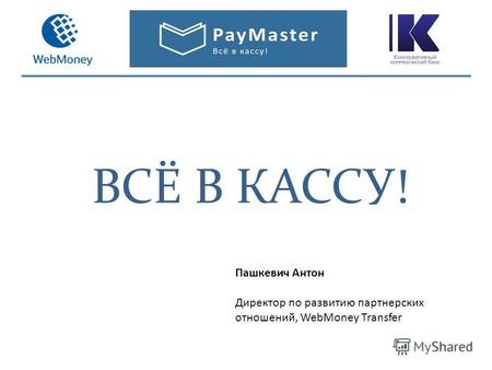 ВСЁ В КАССУ! Пашкевич Антон Директор по развитию партнерских отношений, WebMoney Transfer.