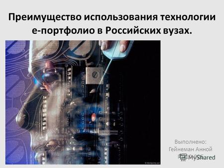 Преимущество использования технологии е-портфолио в Российских вузах. Выполнено: Гейнеман Анной ПП10-02Б.