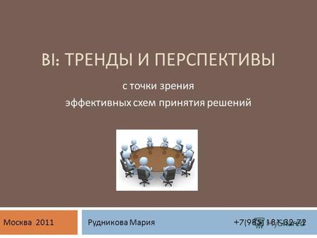 BI: ТРЕНДЫ И ПЕРСПЕКТИВЫ с точки зрения эффективных схем принятия решений Рудникова Мария +7(985) 181-32-72 Москва 2011.