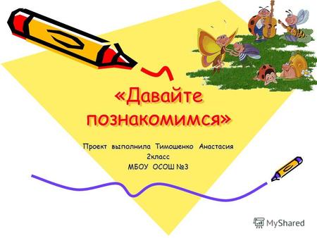 «Давайте познакомимся» Проект выполнила Тимошенко Анастасия 2класс МБОУ ОСОШ 3.
