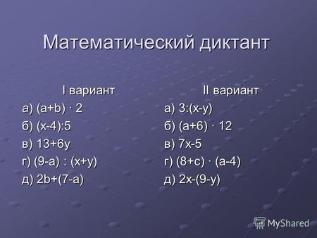 Математический диктант I вариант а) (a+b) 2 б) (х-4):5 в) 13+6у г) (9-а) : (х+у) д) 2b+(7-а) II вариант а) 3:(х-у) б) (а+6) 12 в) 7х-5 г) (8+с) (а-4) д)
