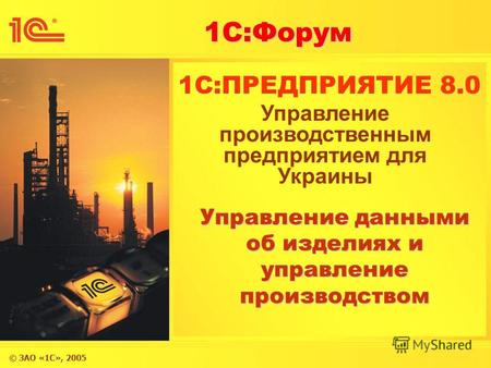 © ЗАО «1С», 2005 1С:Форум 1C:ПРЕДПРИЯТИЕ 8.0 Управление данными об изделиях и управление производством Управление производственным предприятием для Украины.
