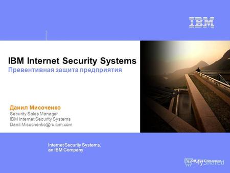 © IBM Corporation 2006 Internet Security Systems, an IBM Company © 2007 IBM Corporation IBM Internet Security Systems Превентивная защита предприятия Данил.