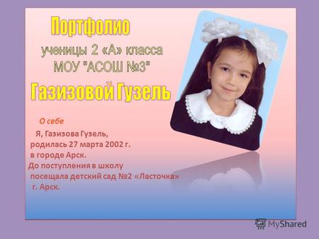 О себе Я, Газизова Гузель, родилась 27 марта 2002 г. в городе Арск. До поступления в школу посещала детский сад 2 «Ласточка» г. Арск.