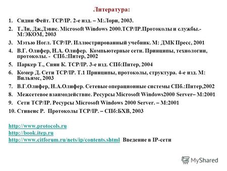 Литература: 1.Сидни Фейт. TCP/IP. 2-е изд. – М:Лори, 2003. 2.Т.Ли, Дж.Дэвис. Microsoft Windows 2000.TCP/IP.Протоколы и службы.- М:ЭКОМ, 2003 3.Мэтью Ногл.
