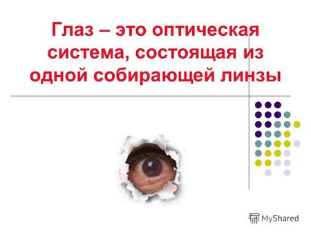 Глаз – это оптическая система, состоящая из одной собирающей линзы.