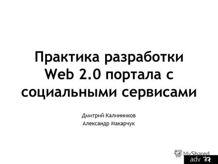 Практика разработки Web 2.0 портала с социальными сервисами Дмитрий Калинников Александр Макарчук.