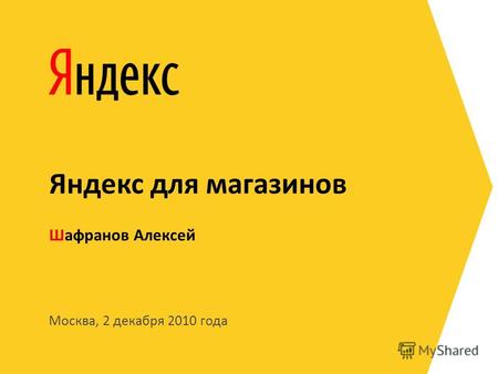 Москва, 2 декабря 2010 года Шафранов Алексей Яндекс для магазинов.