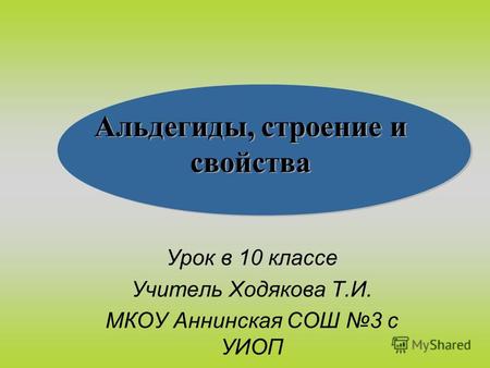Альдегиды, строение и свойства Урок в 10 классе Учитель Ходякова Т.И. МКОУ Аннинская СОШ 3 с УИОП.