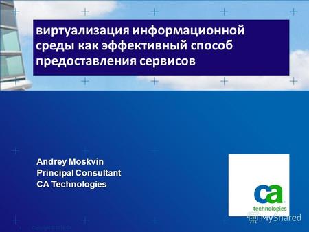 Andrey Moskvin Principal Consultant CA Technologies виртуализация информационной среды как эффективный способ предоставления сервисов Copyright © 2010.