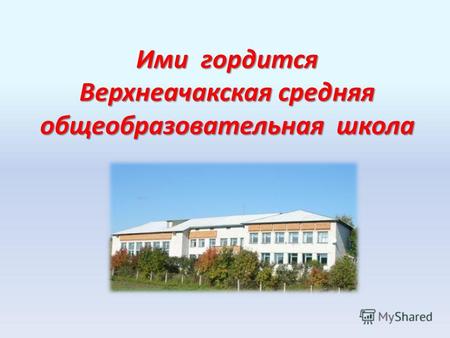 Ими гордится Верхнеачакская средняя общеобразовательная школа.