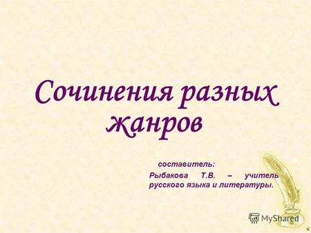Сочинения разных жанров составитель: Рыбакова Т.В. – учитель русского языка и литературы.