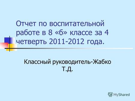 Отчет по воспитательной работе в 8 «б» классе за 4 четверть 2011-2012 года. Классный руководитель-Жабко Т.Д.