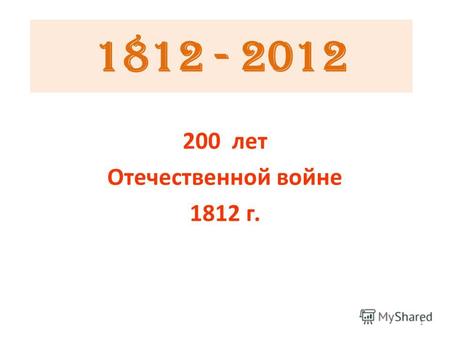 1812 - 2012 200 лет Отечественной войне 1812 г. 1.