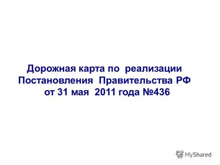 Дорожная карта по реализации Постановления Правительства РФ от 31 мая 2011 года 436.