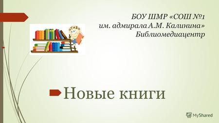БОУ ШМР «СОШ 1 им. адмирала А.М. Калинина» Библиомедиацентр Новые книги.