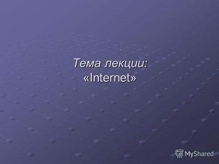 Тема лекции: «Internet». Определение Internet Internet – это глобальная компьютерная сеть (отдаленного доступа, WAN), основанная на использовании «связки»