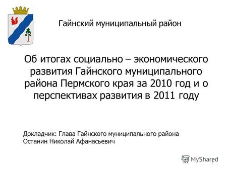 1 Гайнский муниципальный район Об итогах социально – экономического развития Гайнского муниципального района Пермского края за 2010 год и о перспективах.