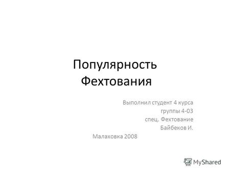 Популярность Фехтования Выполнил студент 4 курса группы 4-03 спец. Фехтование Байбеков И. Малаховка 2008.