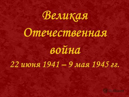 Великая Отечественная война 22 июня 1941 – 9 мая 1945 гг.