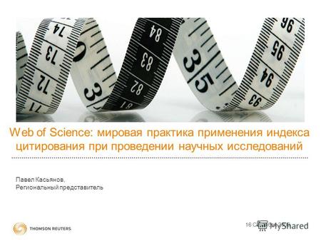Web of Science: мировая практика применения индекса цитирования при проведении научных исследований 16 Сентября 2009 Павел Касьянов, Региональный представитель.