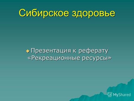 Сибирское здоровье Презентация к реферату «Рекреационные ресурсы»
