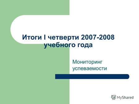Итоги I четверти 2007-2008 учебного года Мониторинг успеваемости.