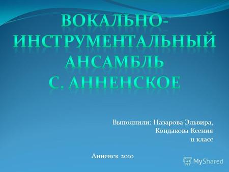 Выполнили: Назарова Эльвира, Кондакова Ксения 11 класс Анненск 2010.