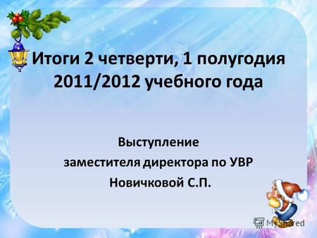 Итоги 2 четверти, 1 полугодия 2011/2012 учебного года Выступление заместителя директора по УВР Новичковой С.П.