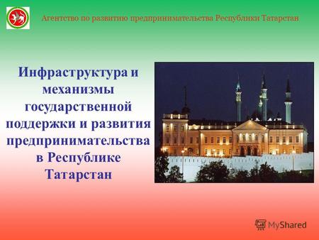 1 Агентство по развитию предпринимательства Республики Татарстан Инфраструктура и механизмы государственной поддержки и развития предпринимательства в.