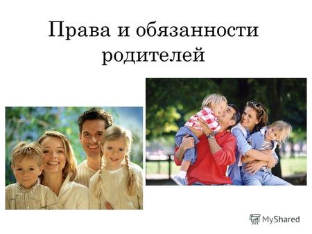 Права и обязанности родителей. Семья социальная группа, обладающая исторически определенной организацией, члены которой связаны брачными или родственными.