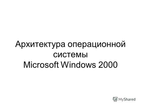 Архитектура операционной системы Microsoft Windows 2000.