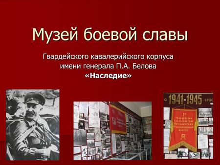 Музей боевой славы Гвардейского кавалерийского корпуса имени генерала П.А. Белова «Наследие»