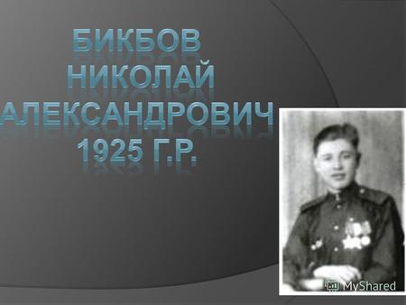 Прадед Бикбов Николай Александрович 1925 г.р Воевал с 1943 года на 2 Украинском фронте 6 гвардейской Воздушно – десантной дивизии в 1 отдельной разведке.