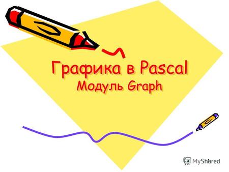 1 Графика в Pascal Модуль Graph. 2 Подключение дополнительных библиотек Для работы в графическом режиме необходимо подключение модуля Graph. Первой инструкцией.