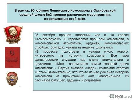 В рамках 95 юбилея Ленинского Комсомола в Октябрьской средней школе 2 прошли различные мероприятия, посвященные этой дате. 25 октября прошёл классный час.