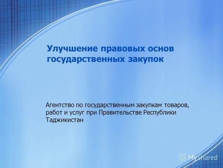 Улучшение правовых основ государственных закупок Агентство по государственным закупкам товаров, работ и услуг при Правительстве Республики Таджикистан.