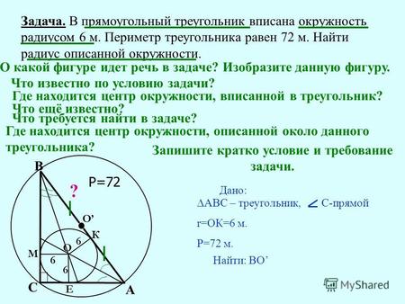 Задача. В прямоугольный треугольник вписана окружность радиусом 6 м. Периметр треугольника равен 72 м. Найти радиус описанной окружности. О какой фигуре.