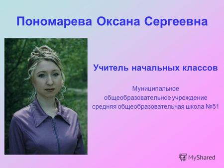 Пономарева Оксана Сергеевна Учитель начальных классов Муниципальное общеобразовательное учреждение средняя общеобразовательная школа 51.