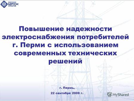 Повышение надежности электроснабжения потребителей г. Перми с использованием современных технических решений г. Пермь, 22 сентября 2009 г.